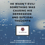 HE WASN’T EVIL! SOMETHING WAS CAUSING HIS DEPRESSION AND SUICIDAL THOUGHTS